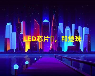 LED芯片，和燈珠、晶元有區別嗎？